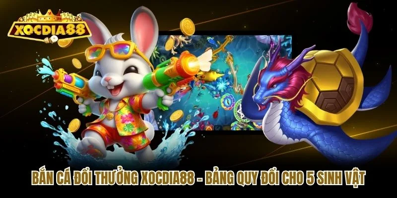 Bắn Cá Đổi Thưởng Xocdia88 - Bảng Quy Đổi Cho 5 Sinh Vật