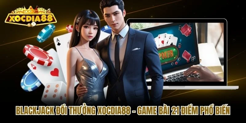 Blackjack Đổi Thưởng Xocdia88 - Game Bài 21 Điểm Phổ Biến