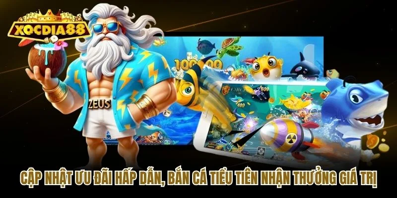 Cập nhật ưu đãi hấp dẫn, bắn cá Tiểu Tiên nhận thưởng giá trị