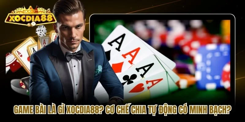 Game Bài Là Gì Xocdia88? Cơ Chế Chia Tự Động Có Minh Bạch?