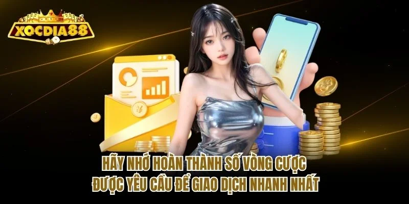Hãy nhớ hoàn thành số vòng cược được yêu cầu để giao dịch nhanh nhất Hãy nhớ hoàn thành số vòng cược được yêu cầu để giao dịch nhanh nhất