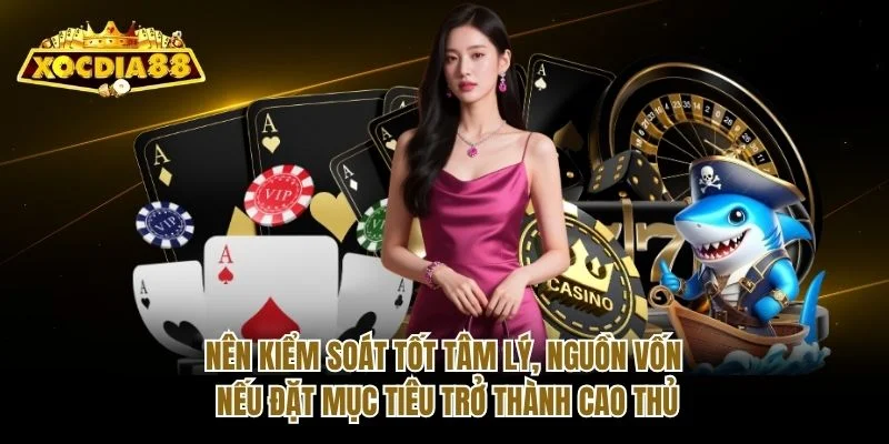 Nên kiểm soát tốt tâm lý, nguồn vốn nếu đặt mục tiêu trở thành cao thủ Nên kiểm soát tốt tâm lý, nguồn vốn nếu đặt mục tiêu trở thành cao thủ