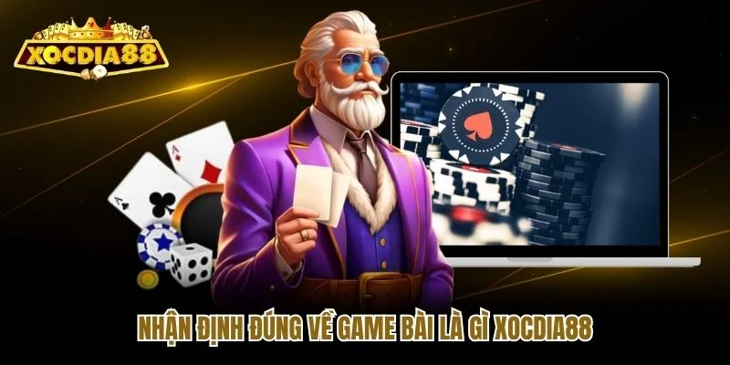 Nhận định đúng về game bài là gì Xocdia88