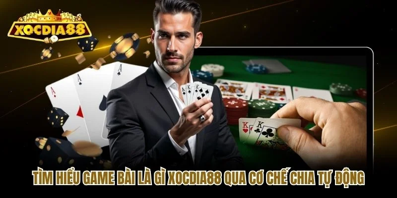 Tìm hiểu game bài là gì Xocdia88 qua cơ chế chia tự động