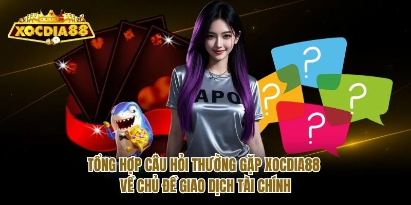 Tổng hợp câu hỏi thường gặp Xocdia88 về chủ đề giao dịch tài chính Tổng hợp câu hỏi thường gặp Xocdia88 về chủ đề giao dịch tài chính
