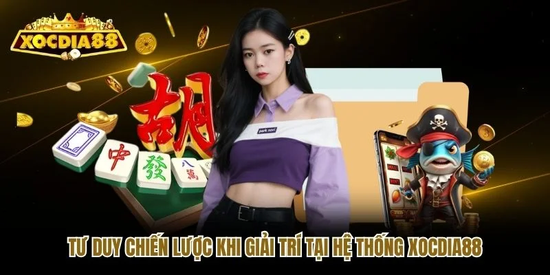 Tư duy chiến lược khi giải trí tại hệ thống Xocdia88